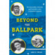 Beyond the Ballpark: The Honorable, Immoral, and Eccentric Lives of Baseball Legends