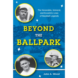 Beyond the Ballpark: The Honorable, Immoral, and Eccentric Lives of Baseball Legends