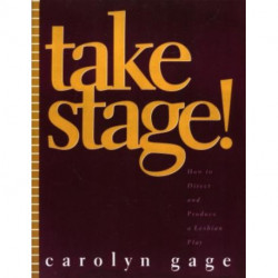 Take Stage!: How to Direct and Produce a Lesbian Play