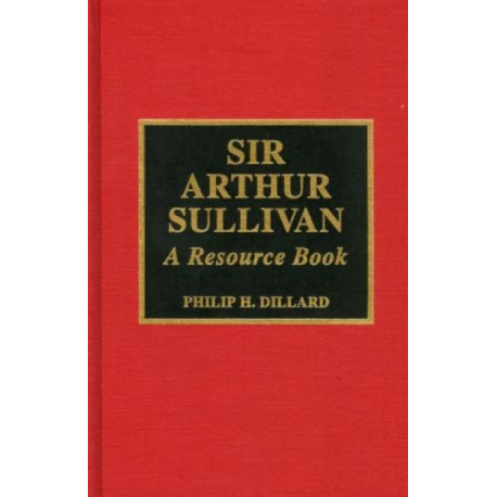 Sir Arthur Sullivan: A Resource Book