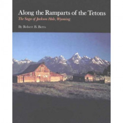 Along the Ramparts of the Tetons: The Saga of Jackson Hole, Wyoming