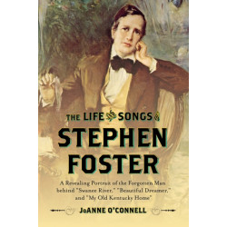 The Life and Songs of Stephen Foster: A Revealing Portrait of the Forgotten Man Behind "Swanee River," "Beautiful Dreamer," and "My Old Kentucky Home"