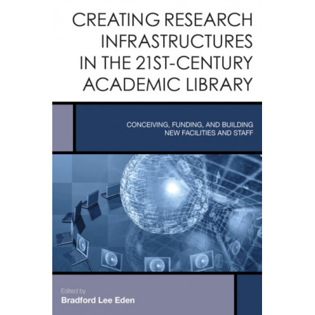 Creating Research Infrastructures in the 21st-Century Academic Library: Conceiving, Funding, and Building New Facilities and Staff