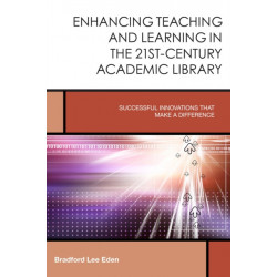 Enhancing Teaching and Learning in the 21st-Century Academic Library: Successful Innovations That Make a Difference