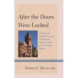 After the Doors Were Locked: A History of Youth Corrections in California and the Origins of Twenty-First Century Reform