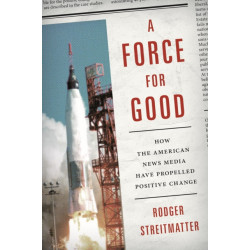 A Force for Good: How the American News Media Have Propelled Positive Change