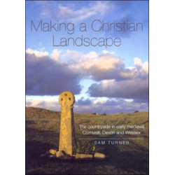 Making a Christian Landscape: The countryside in early-medieval Cornwall, Devon and Wessex