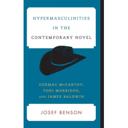 Hypermasculinities in the Contemporary Novel: Cormac McCarthy, Toni Morrison, and James Baldwin