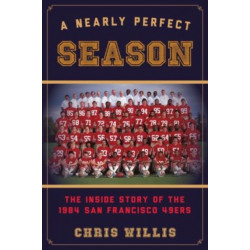 A Nearly Perfect Season: The Inside Story of the 1984 San Francisco 49ers