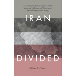 Iran Divided: The Historical Roots of Iranian Debates on Identity, Culture, and Governance in the Twenty-First Century