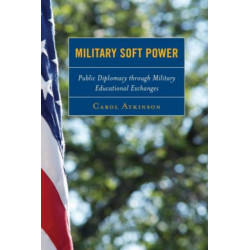 Military Soft Power: Public Diplomacy through Military Educational Exchanges