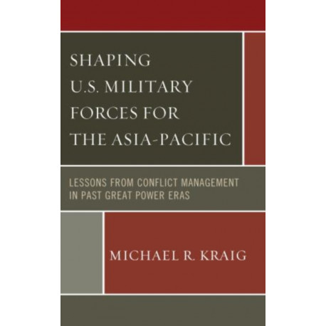 Shaping U.S. Military Forces for the Asia-Pacific: Lessons from Conflict Management in Past Great Power Eras