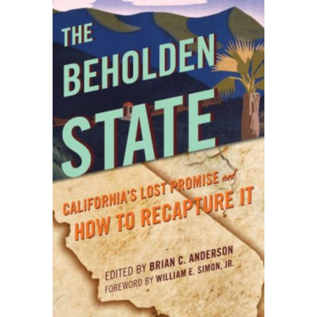 The Beholden State: California’s Lost Promise and How to Recapture It