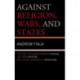 Against Religion, Wars, and States: The Case for Enlightenment Atheism, Just War Pacifism, and Liberal-Democratic Anarchism