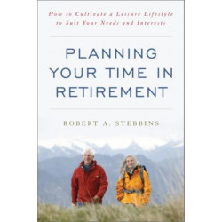 Planning Your Time in Retirement: How to Cultivate a Leisure Lifestyle to Suit Your Needs and Interests