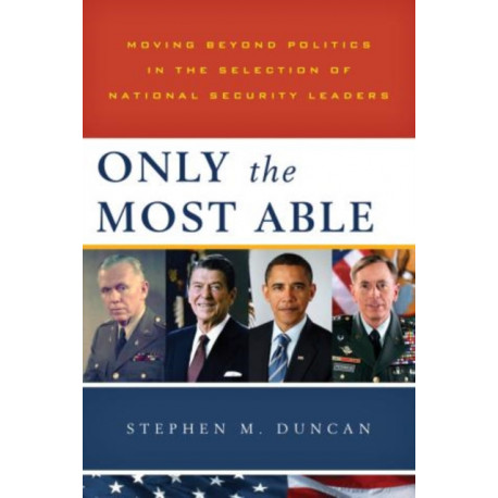Only the Most Able: Moving Beyond Politics in the Selection of National Security Leaders