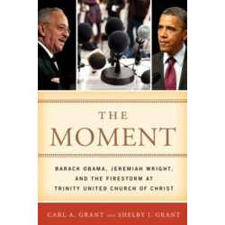 The Moment: Barack Obama, Jeremiah Wright, and the Firestorm at Trinity United Church of Christ