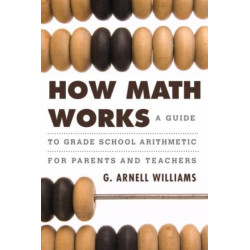 How Math Works: A Guide to Grade School Arithmetic for Parents and Teachers