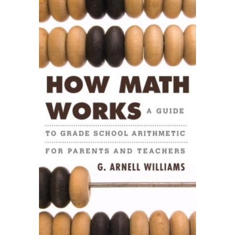 How Math Works: A Guide to Grade School Arithmetic for Parents and Teachers