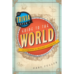 The Trivia Lover's Guide to the World: Geography for the Lost and Found
