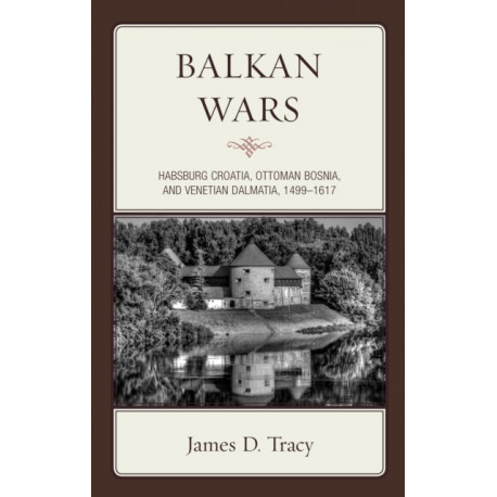 Balkan Wars: Habsburg Croatia, Ottoman Bosnia, and Venetian Dalmatia, 1499–1617