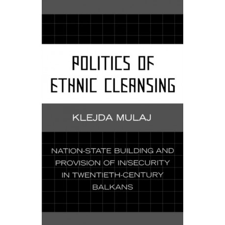 Politics of Ethnic Cleansing: Nation-State Building and Provision of In/Security in Twentieth-Century Balkans