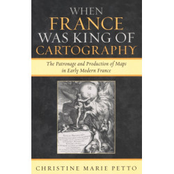 When France Was King of Cartography: The Patronage and Production of Maps in Early Modern France
