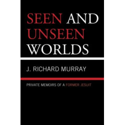 Seen and Unseen Worlds: Private Memoirs of a Former Jesuit
