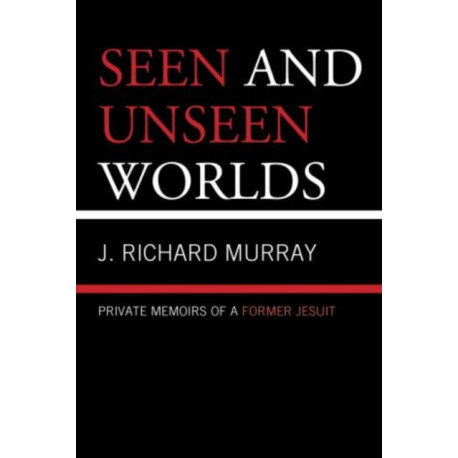 Seen and Unseen Worlds: Private Memoirs of a Former Jesuit