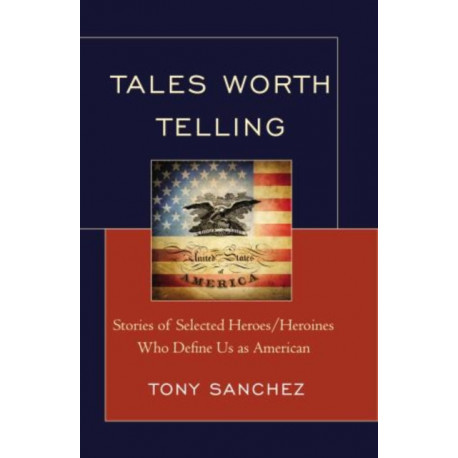 Tales Worth Telling: Stories of Selected Heroes/ Heroines Who Define Us as American