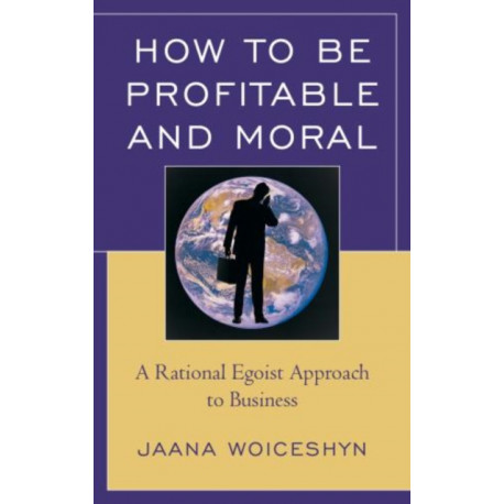 How to be Profitable and Moral: A Rational Egoist Approach to Business