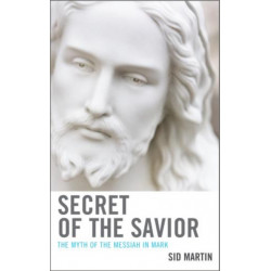 Secret of the Savior: The Myth of the Messiah in Mark