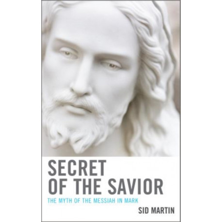 Secret of the Savior: The Myth of the Messiah in Mark