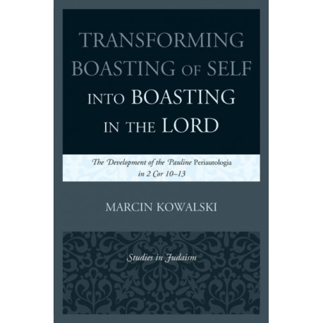 Transforming Boasting of Self into Boasting in the Lord: The Development of the Pauline Periautologia in 2 Cor 10–13