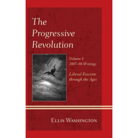 The Progressive Revolution: Liberal Fascism through the Ages, Vol. I: 2007-08 Writings