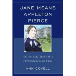 Jane Means Appleton Pierce: U.S. First Lady (1853-1857): Her Family, Life and Times