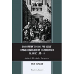 Simon Peter's Denial and Jesus' Commissioning Him as His Successor in John 21:15-19: Studies in Their Judaic Background
