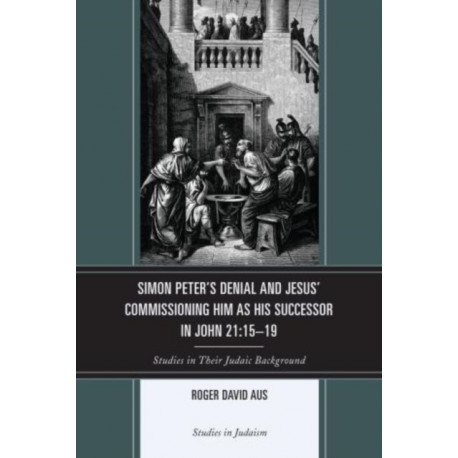 Simon Peter's Denial and Jesus' Commissioning Him as His Successor in John 21:15-19: Studies in Their Judaic Background