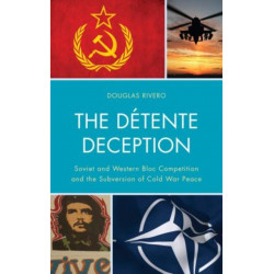 The Detente Deception: Soviet and Western bloc Competition and the Subversion of Cold War Peace