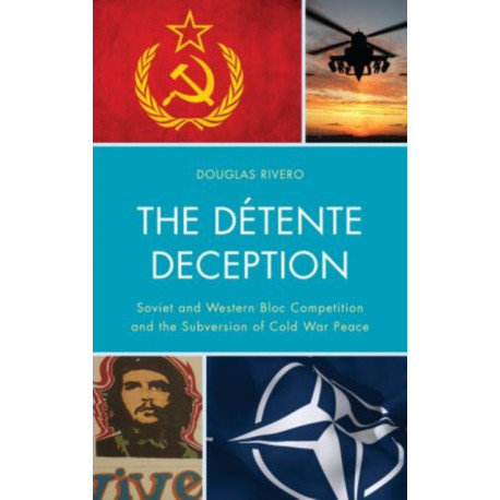 The Detente Deception: Soviet and Western bloc Competition and the Subversion of Cold War Peace
