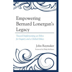 Empowering Bernard Lonergan's Legacy: Toward Implementing an Ethos for Inquiry and a Global Ethics