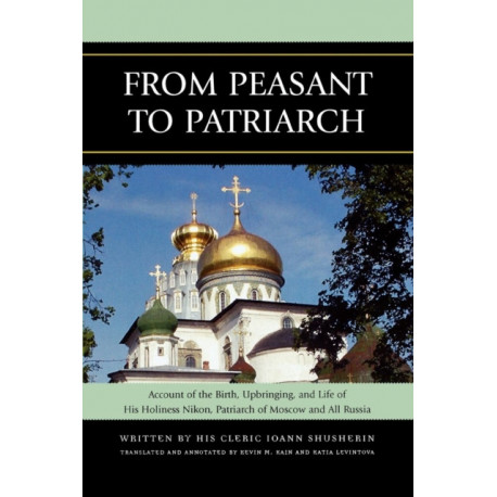 From Peasant to Patriarch: Account of the Birth, Upbringing, and Life of His Holiness Nikon, Patriarch of Moscow and All Russia