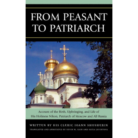 From Peasant to Patriarch: Account of the Birth, Upbringing, and Life of His Holiness Nikon, Patriarch of Moscow and All Russia