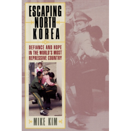 Escaping North Korea: Defiance and Hope in the World's Most Repressive Country