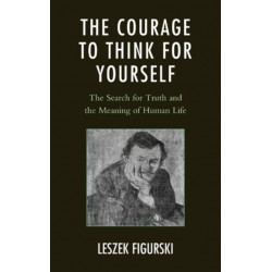 The Courage to Think for Yourself: The Search for Truth and the Meaning of Human Life