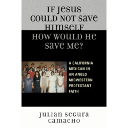 If Jesus Could Not Save Himself, How Would He Save Me?: A California Mexican in an Anglo Midwestern Protestant Faith