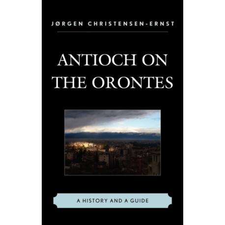 Antioch on the Orontes: A History and a Guide