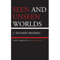 Seen and Unseen Worlds: Private Memoirs of a Former Jesuit