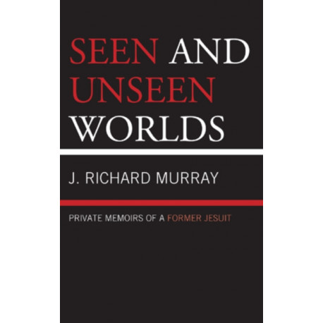 Seen and Unseen Worlds: Private Memoirs of a Former Jesuit