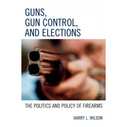 Guns, Gun Control, and Elections: The Politics and Policy of Firearms